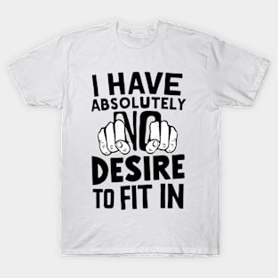 I Have Absolutely No Desire to Fit In T-Shirt